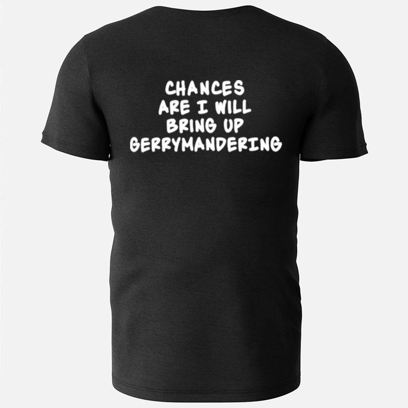Chances Are I Will Bring Up Gerrymandering T-Shirts