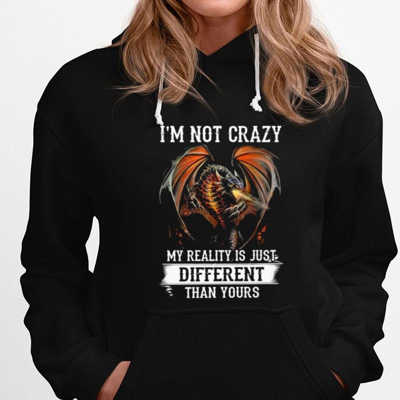 Dragon I'm Not Crazy My Reality Is Just Different Than Yours T-Shirts