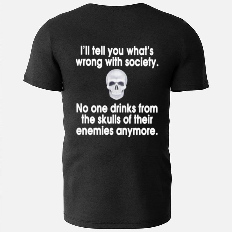 I'll Tell You What's Wrong With Society No One Drinks From The Skulls T-Shirts