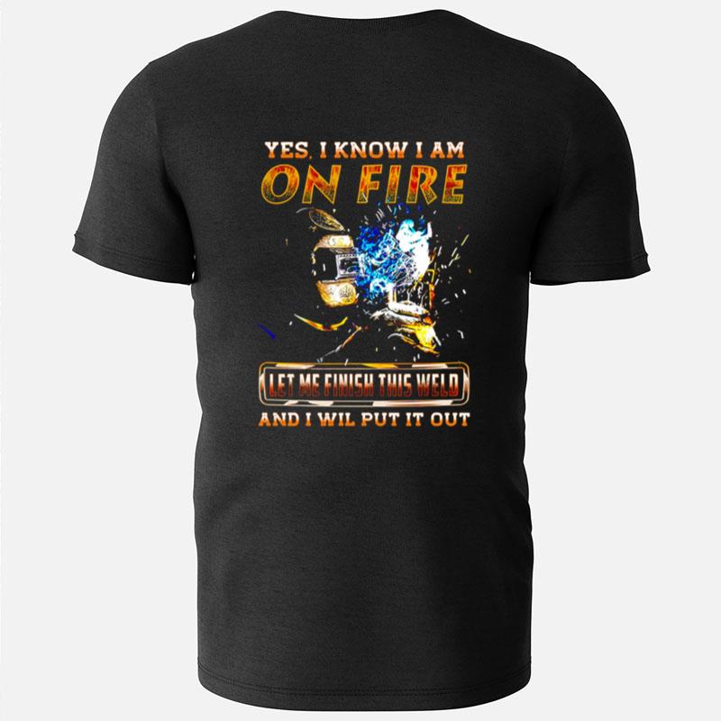 Yes I Know I Am On Fire Let Me Finish This Weld And I Will Put It Out T-Shirts