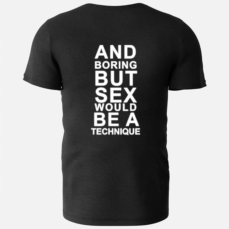 And Boring But Sex Would Be A Technique T-Shirts