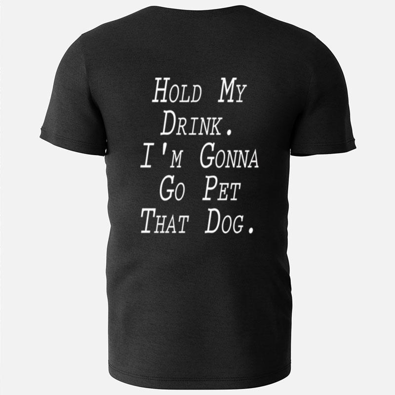 Hold My Drink I'm Gonna Go Pet That Dog T-Shirts