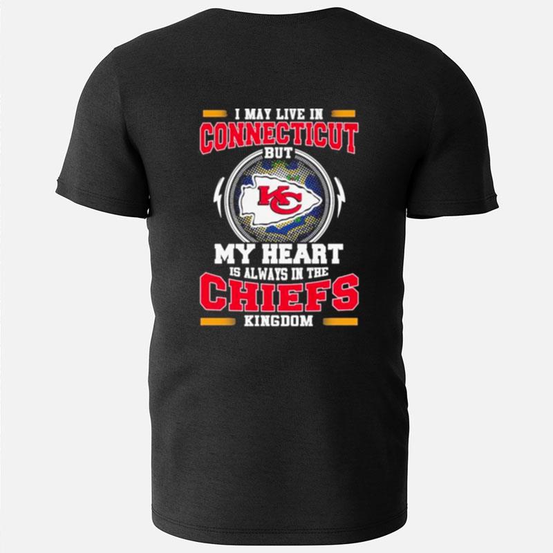 I May Live In Connecticut But My Heart Is Always In The Kansas City Chiefs Kingdom T-Shirts