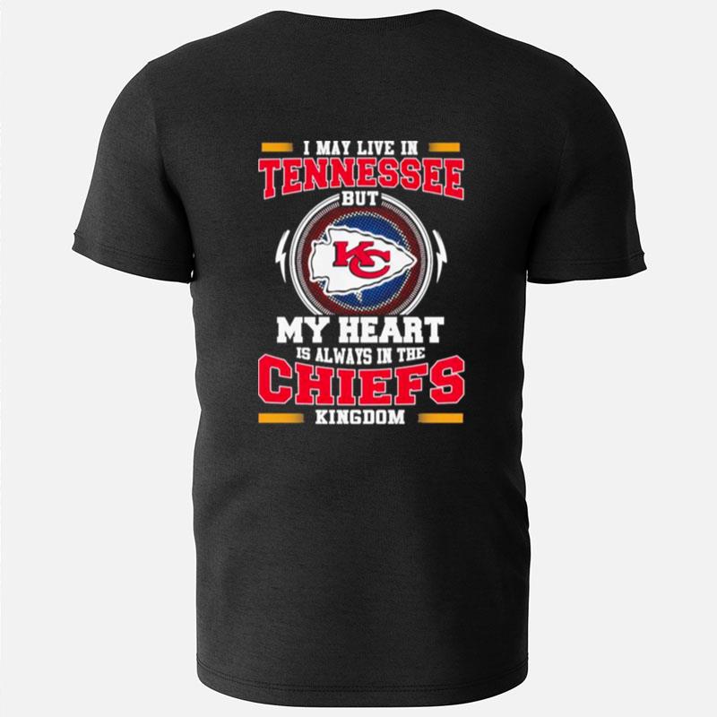 I May Live In Tennessee But My Heart Is Always In The Kansas City Chiefs Kingdom T-Shirts