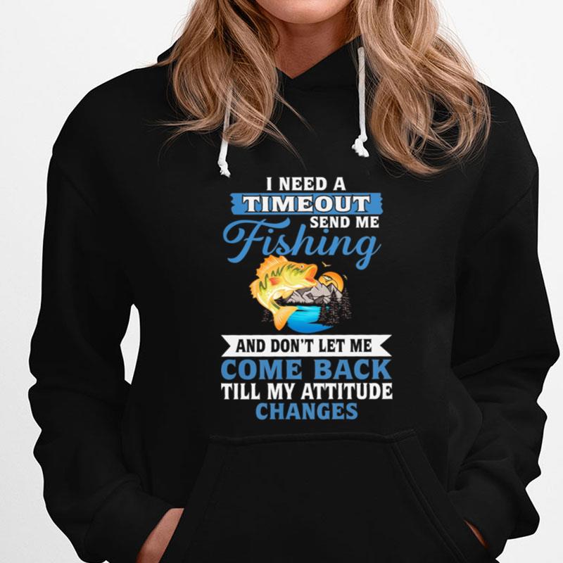 I Need A Timeout Send Me Fishing And Don't Let Me Come Back Till My Attitude Changes T-Shirts