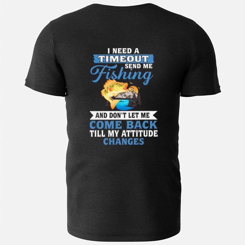 I Need A Timeout Send Me Fishing And Don't Let Me Come Back Till My Attitude Changes T-Shirts