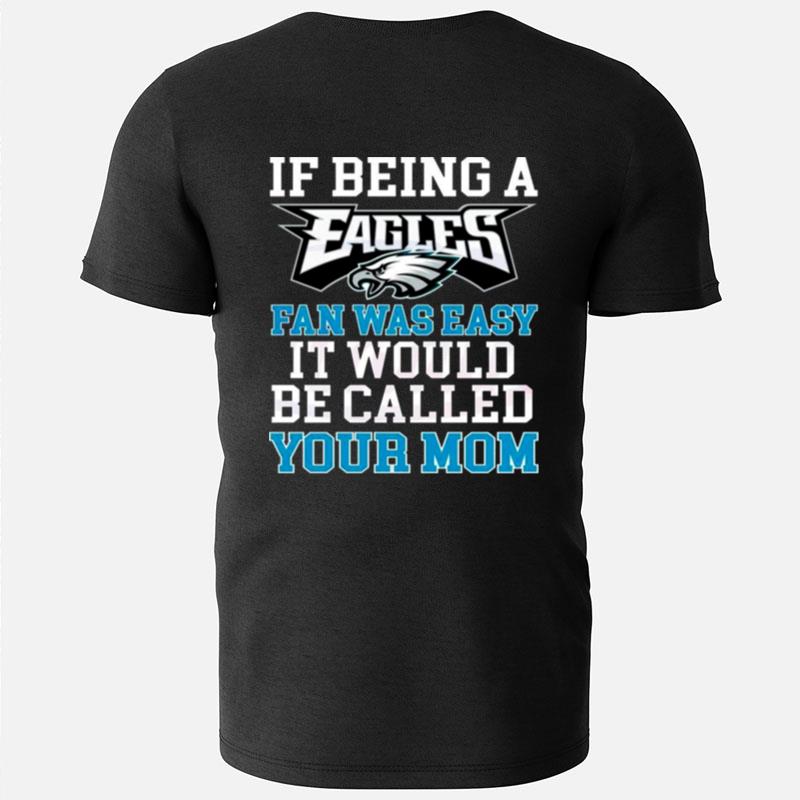 If Being A Eagles Fan Was Easy It Would Be Called Your Mom T-Shirts