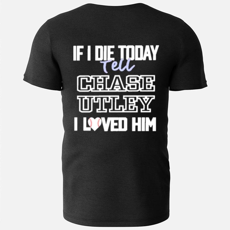 If I Die Today Tell Chase Utley I Love Him T-Shirts