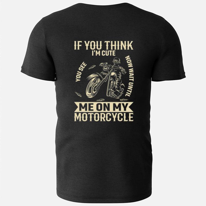 If You Think I'm Cute You See Now Wait Until Me On My Motorcycle T-Shirts