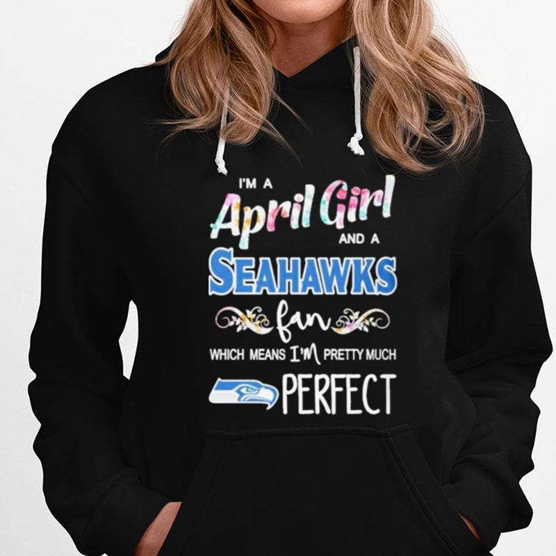 Im A April Girl And A Seattle Seahawks Fan Which Means Im Pretty Much Perfect T-Shirts