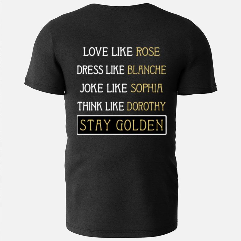 Love Like Rose Dress Like Blanche Joke Like Sophia Think Like Dorothy Stay Golden T-Shirts