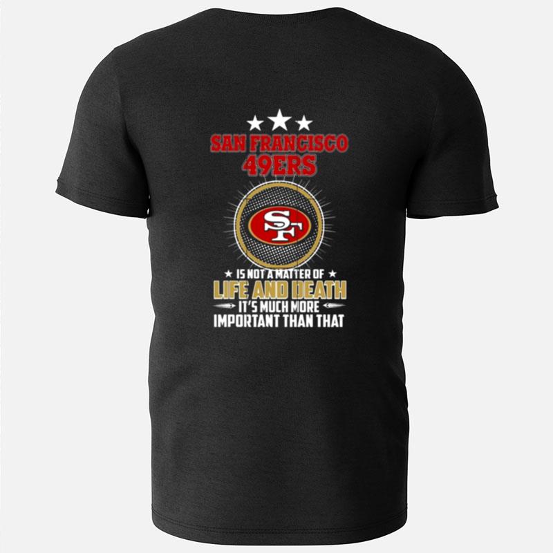 San Francisco 49Ers Is Not A Matter Of Life And Death It's Much More Important Than Tha T-Shirts