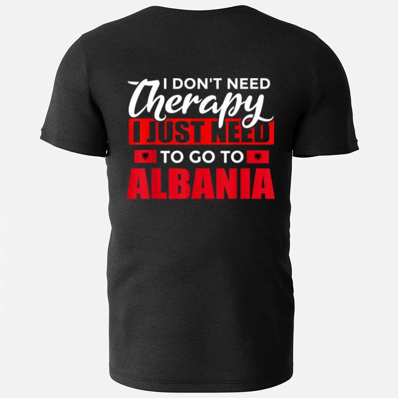 Vacation I Dont Need Therapy I Just Need To Go To Albania T-Shirts