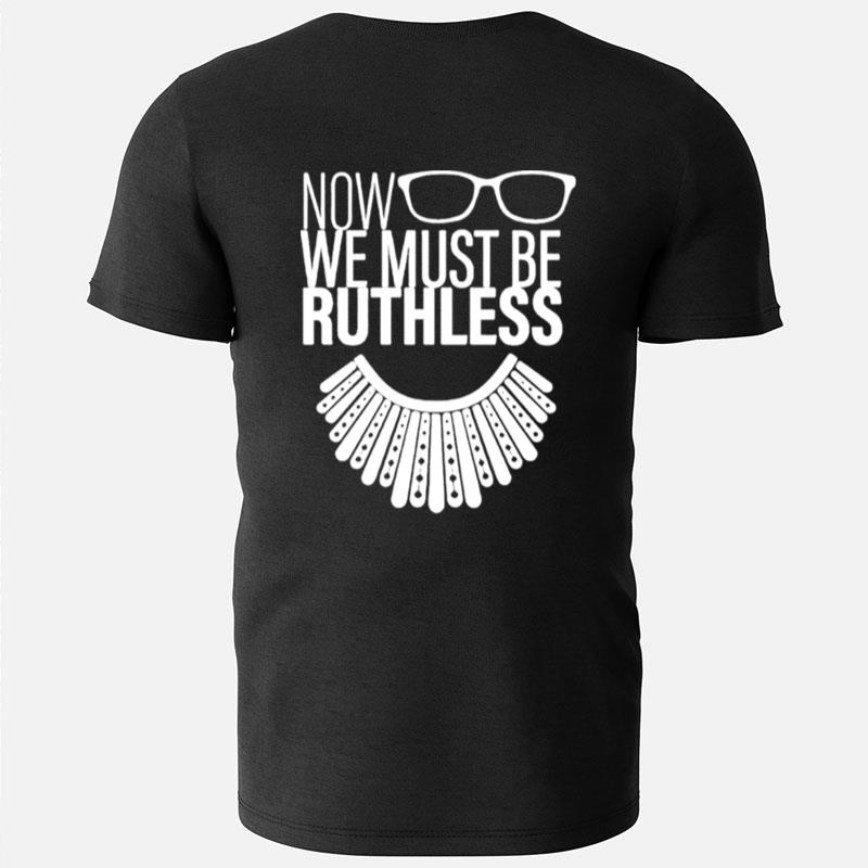 We Must Now Be Ruthless Ruth Bader Ginsburg T-Shirts