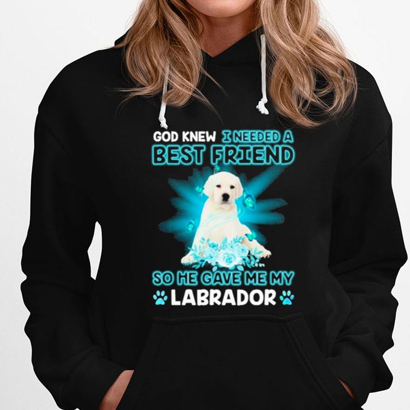White Labrador Dog God Knew I Needed A Best Friend So Me Gave Me My Labrador T-Shirts