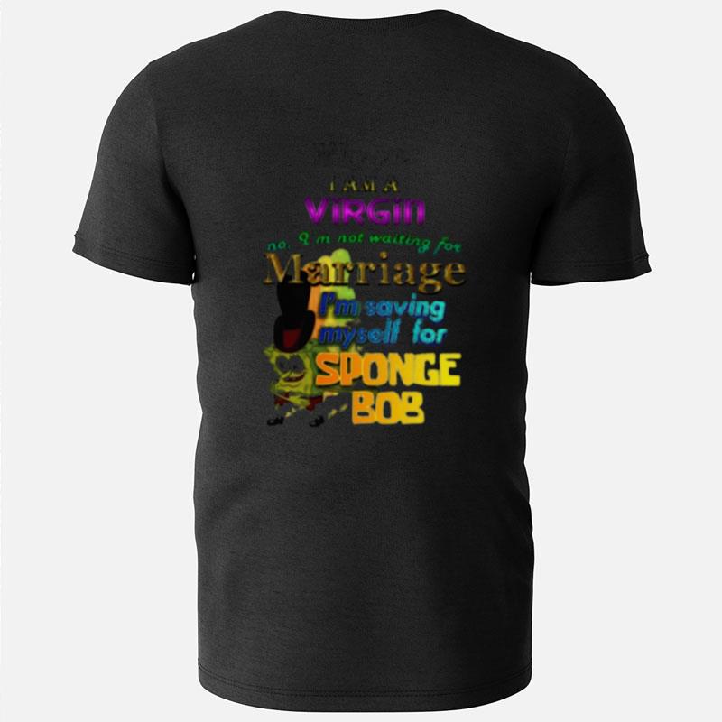 Why Yes I Am A Virgin No I'm Not Waiting For Marriage I'm Saving Myself For Sponge Bob T-Shirts