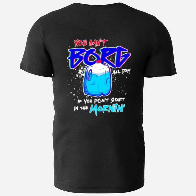 You Can't Borg All Day If You Don't Start In The Mornin T-Shirts