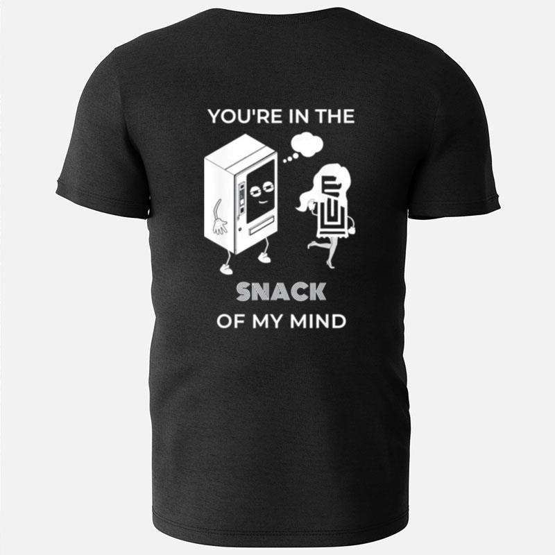 You're In The Snack Of My Mind T-Shirts