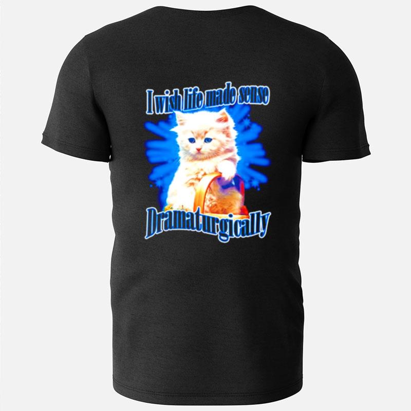 Cat Wish Life Made Sense Dramaturgically T-Shirts