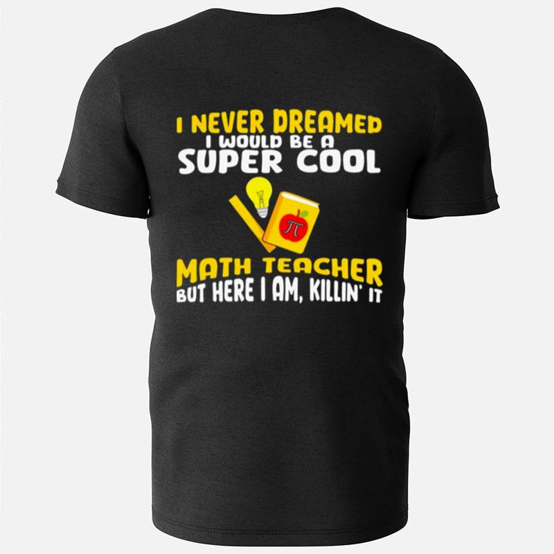 I Never Dreamed I Would Be A Super Cool Math Teacher But Here I Am Killin' It Pi Day T-Shirts