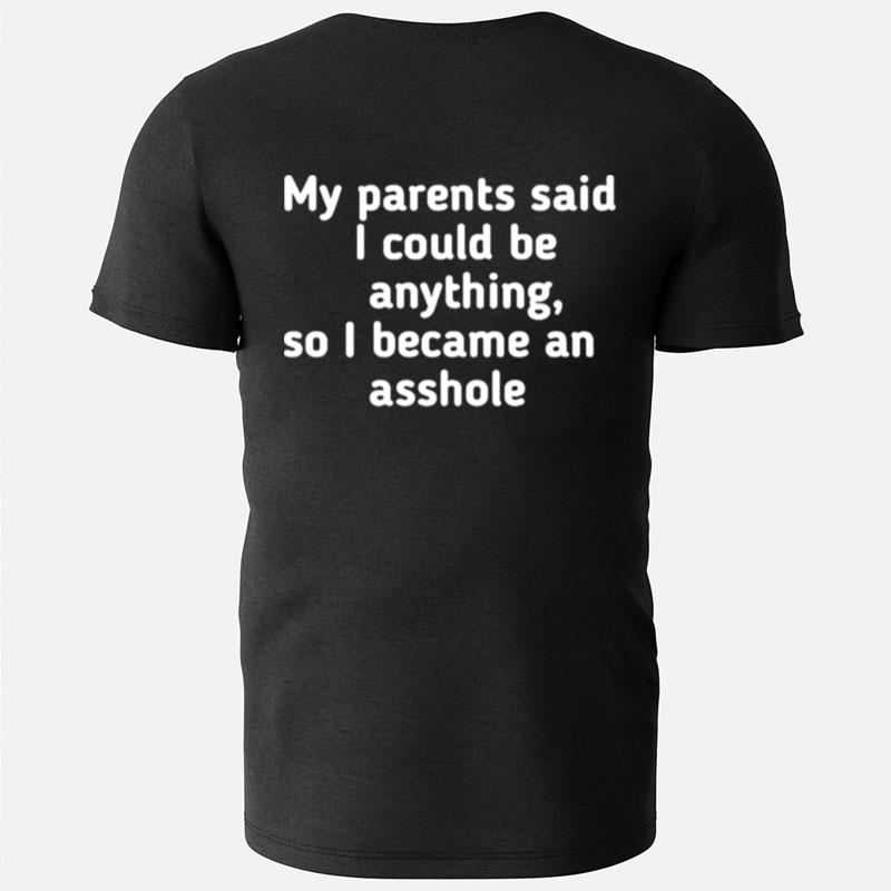 My Parents Said I Could Be Anything So I Became An Asshole T-Shirts