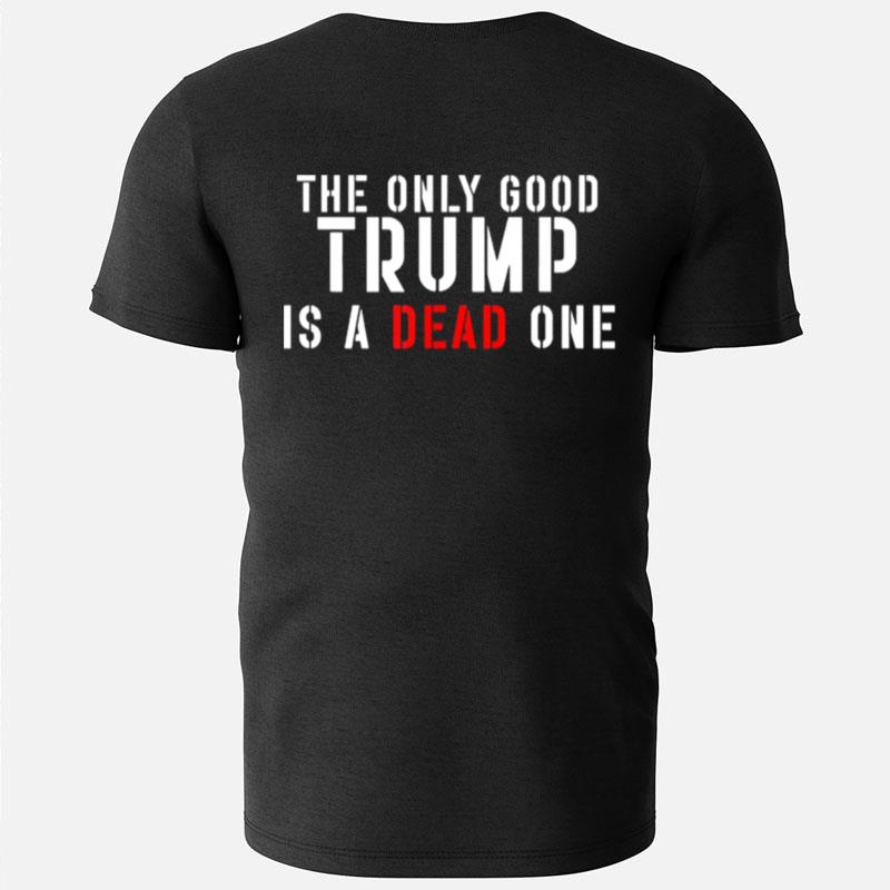 The Only Good Trump Is A Dead One T-Shirts